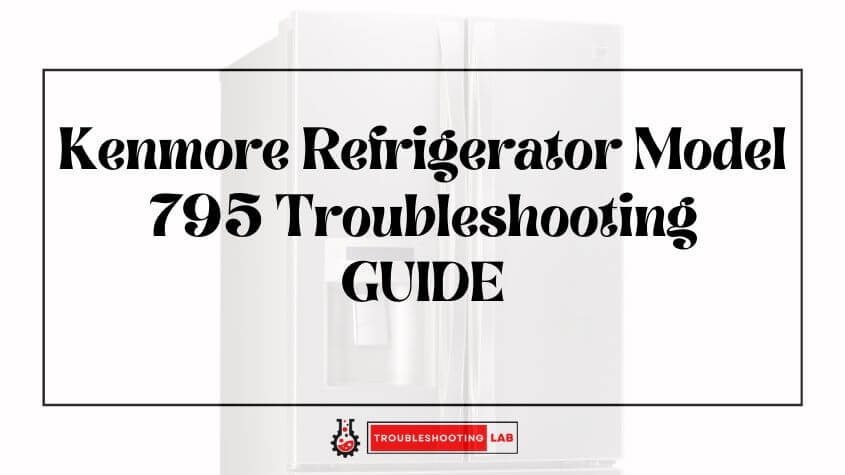 Kenmore Refrigerator Model 795 Troubleshooting Quick Fixes For Not Cooling