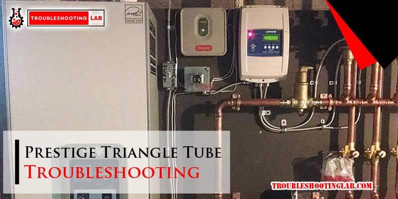 Prestige Triangle Tube Troubleshooting